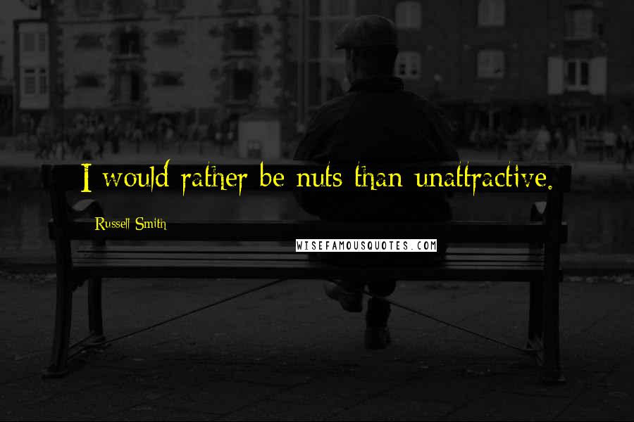 Russell Smith Quotes: I would rather be nuts than unattractive.