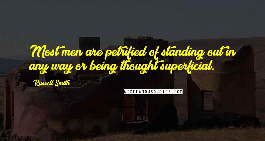 Russell Smith Quotes: Most men are petrified of standing out in any way or being thought superficial.