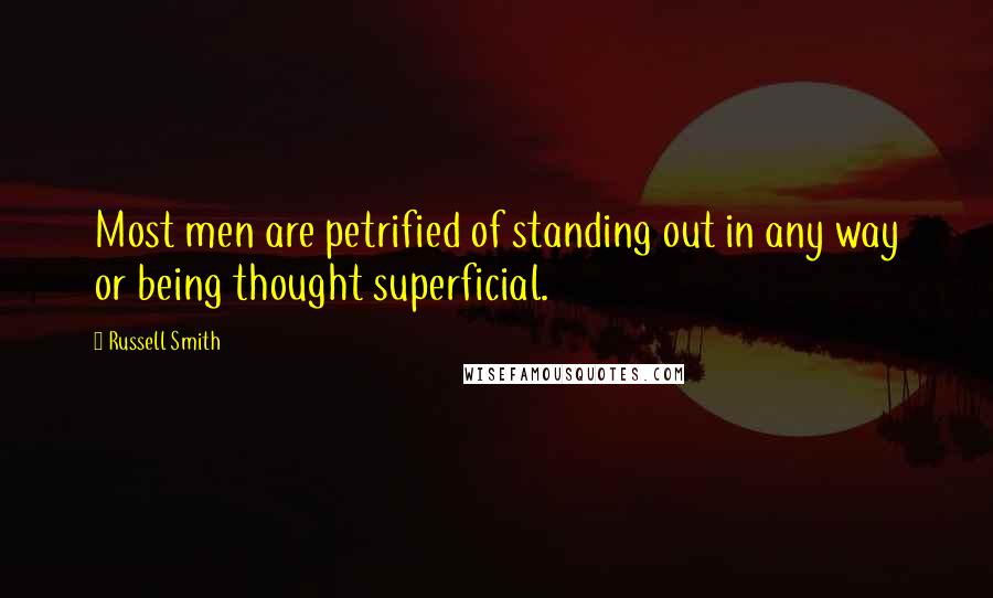 Russell Smith Quotes: Most men are petrified of standing out in any way or being thought superficial.