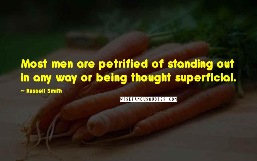 Russell Smith Quotes: Most men are petrified of standing out in any way or being thought superficial.