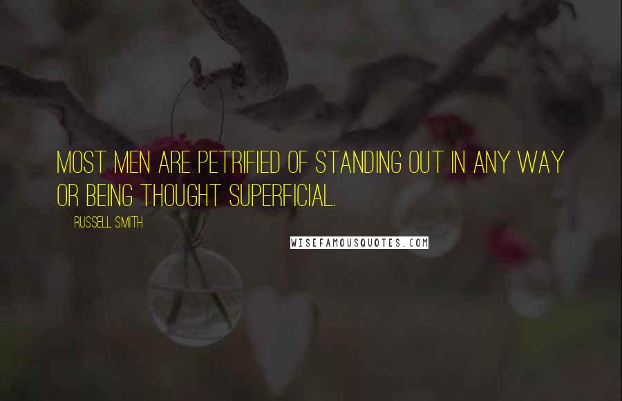 Russell Smith Quotes: Most men are petrified of standing out in any way or being thought superficial.