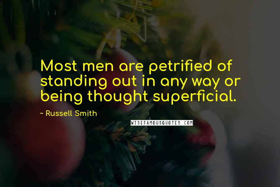 Russell Smith Quotes: Most men are petrified of standing out in any way or being thought superficial.