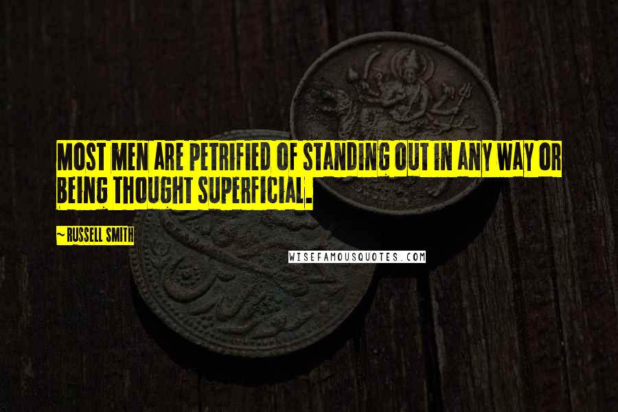 Russell Smith Quotes: Most men are petrified of standing out in any way or being thought superficial.