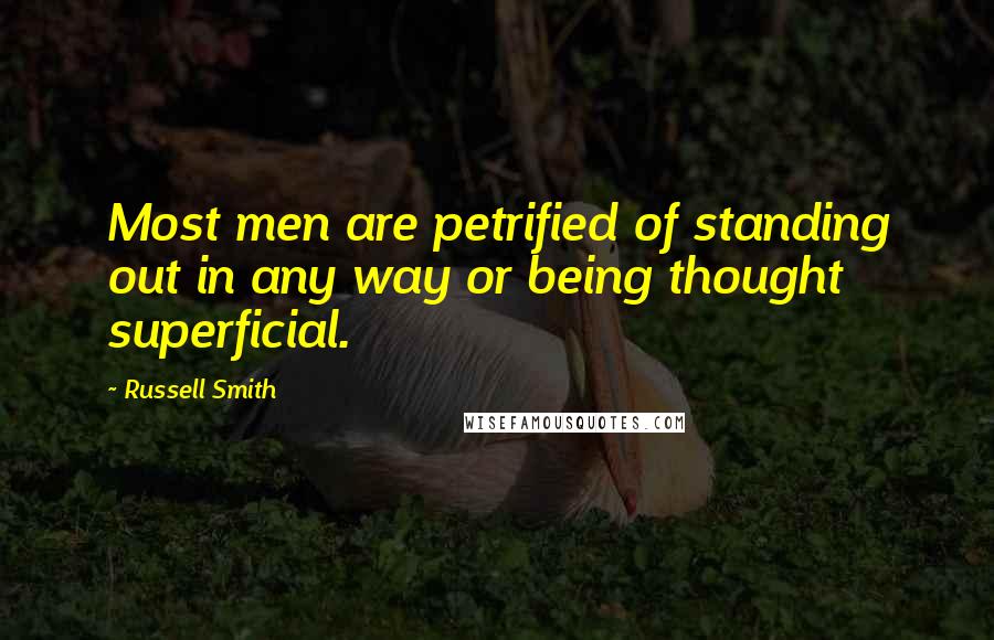 Russell Smith Quotes: Most men are petrified of standing out in any way or being thought superficial.
