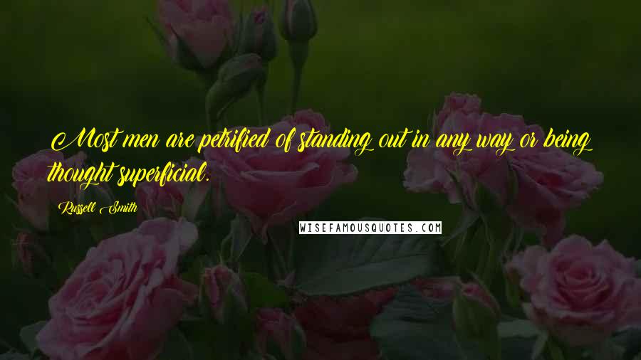 Russell Smith Quotes: Most men are petrified of standing out in any way or being thought superficial.
