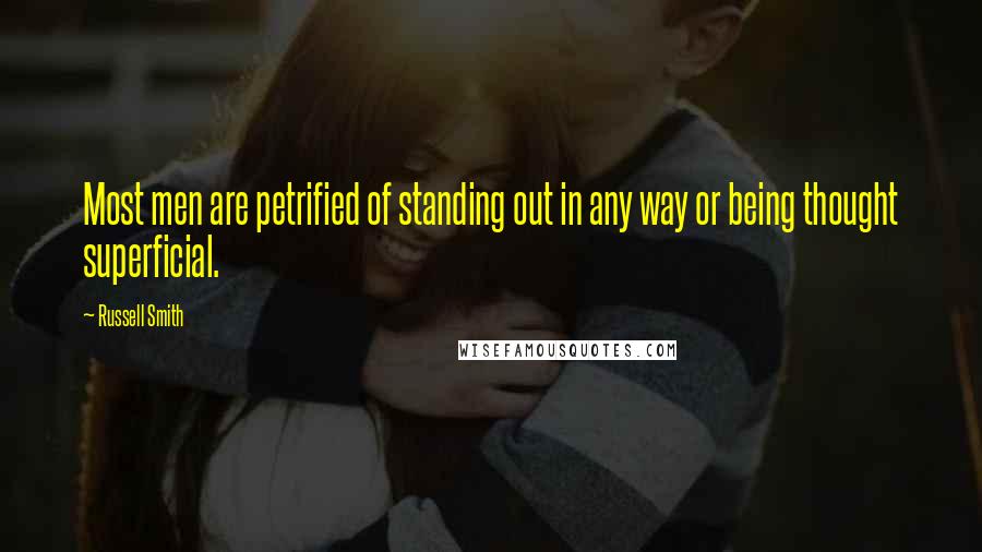 Russell Smith Quotes: Most men are petrified of standing out in any way or being thought superficial.