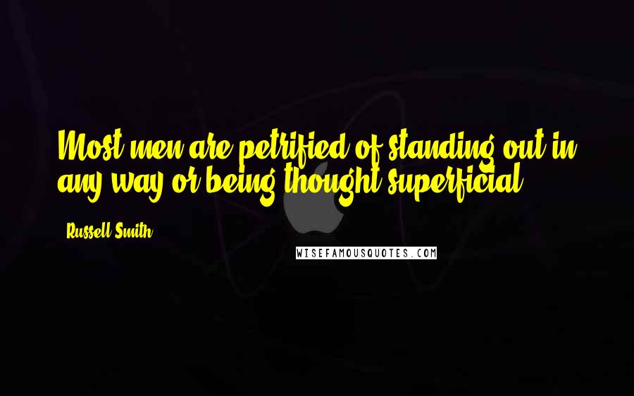 Russell Smith Quotes: Most men are petrified of standing out in any way or being thought superficial.