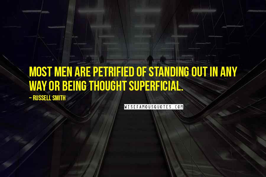 Russell Smith Quotes: Most men are petrified of standing out in any way or being thought superficial.
