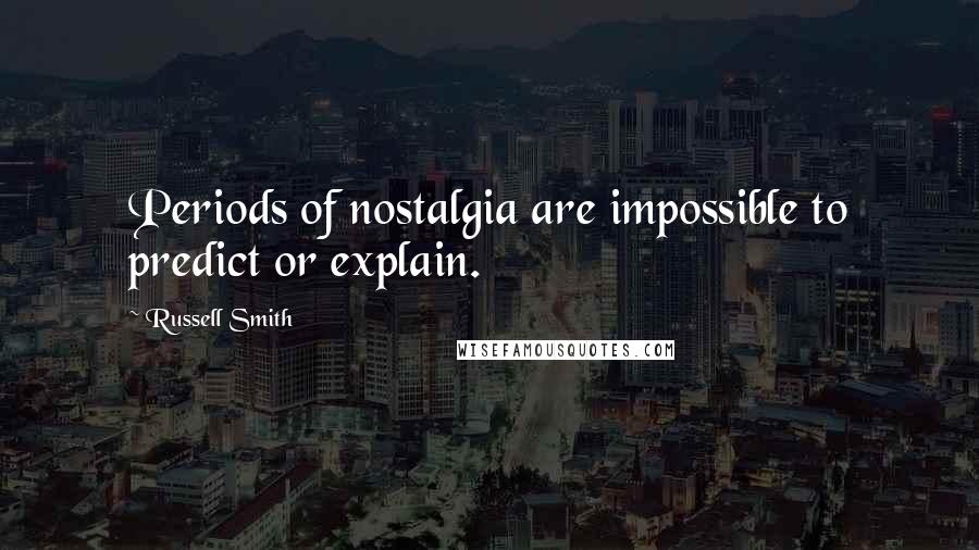 Russell Smith Quotes: Periods of nostalgia are impossible to predict or explain.