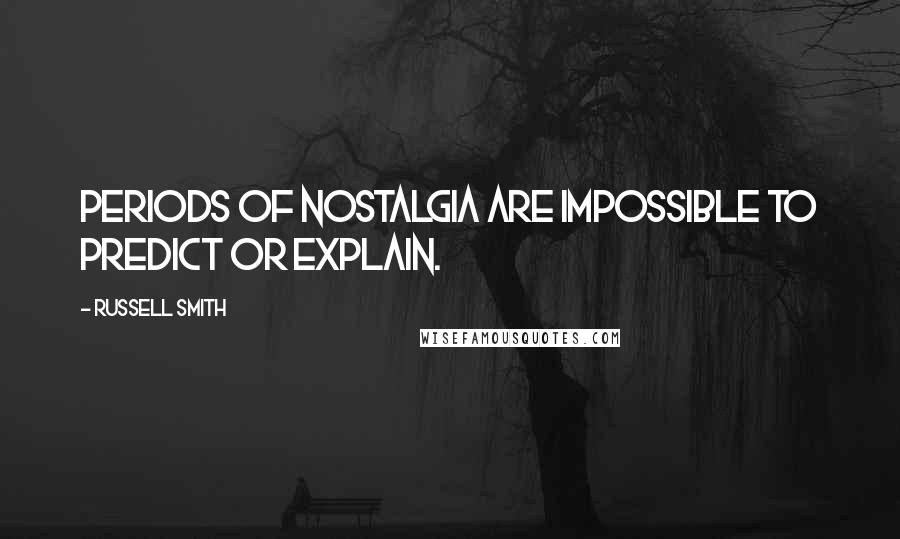 Russell Smith Quotes: Periods of nostalgia are impossible to predict or explain.