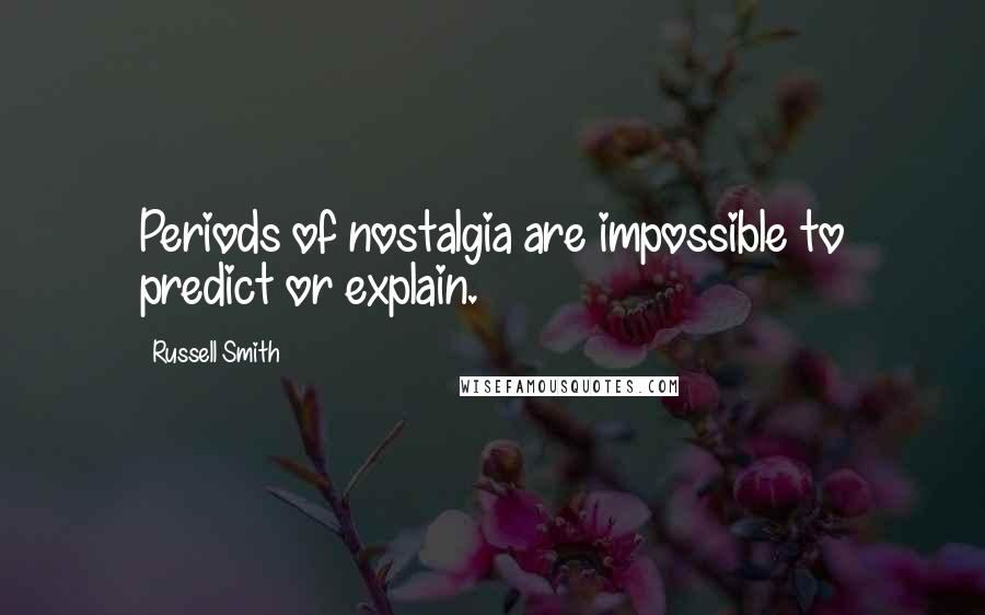 Russell Smith Quotes: Periods of nostalgia are impossible to predict or explain.