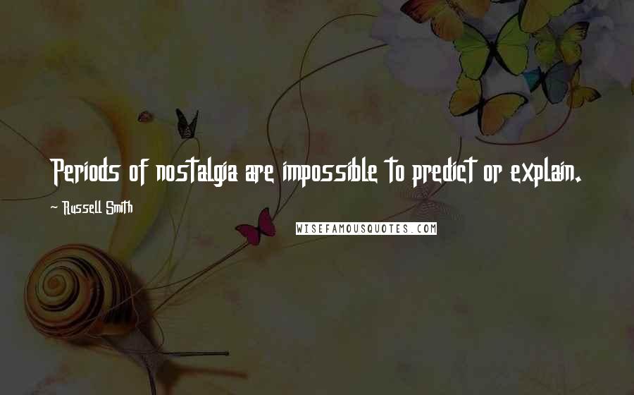 Russell Smith Quotes: Periods of nostalgia are impossible to predict or explain.