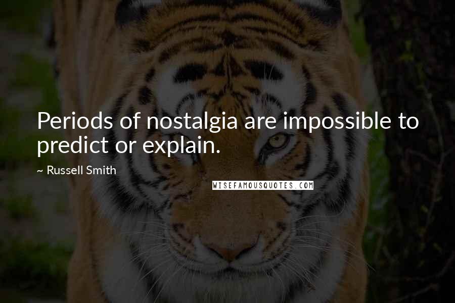 Russell Smith Quotes: Periods of nostalgia are impossible to predict or explain.