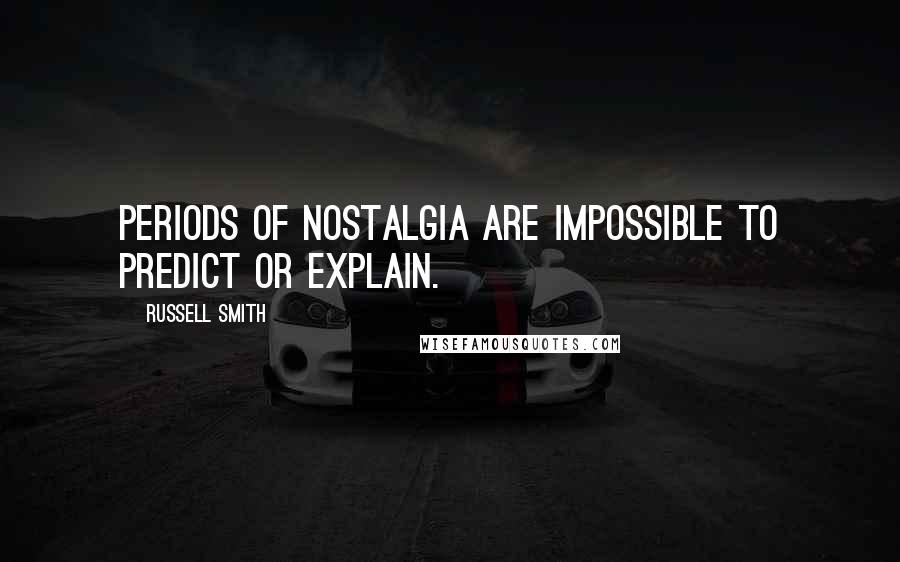 Russell Smith Quotes: Periods of nostalgia are impossible to predict or explain.