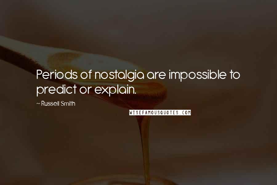 Russell Smith Quotes: Periods of nostalgia are impossible to predict or explain.