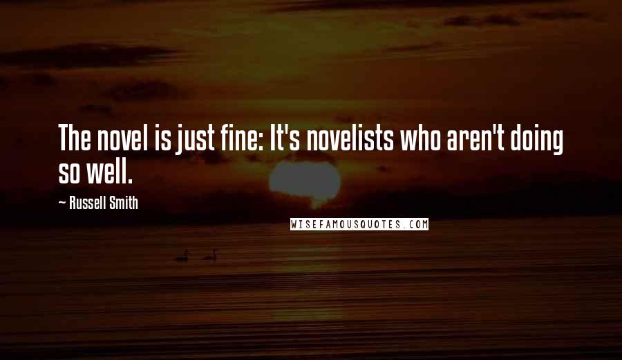 Russell Smith Quotes: The novel is just fine: It's novelists who aren't doing so well.