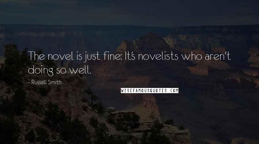 Russell Smith Quotes: The novel is just fine: It's novelists who aren't doing so well.