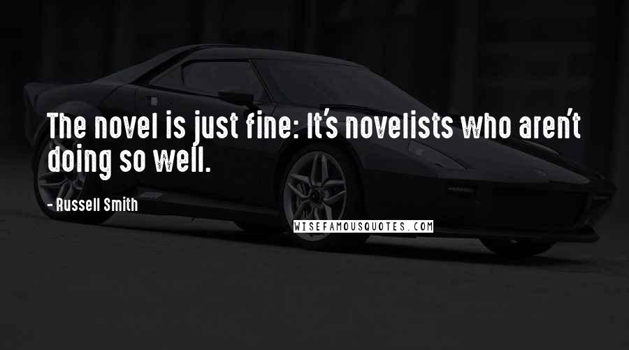 Russell Smith Quotes: The novel is just fine: It's novelists who aren't doing so well.