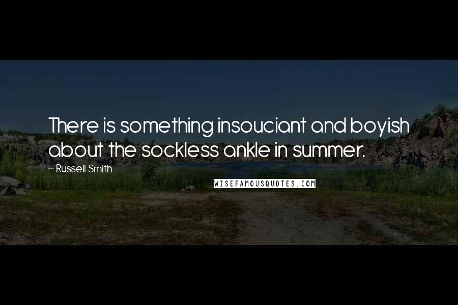 Russell Smith Quotes: There is something insouciant and boyish about the sockless ankle in summer.