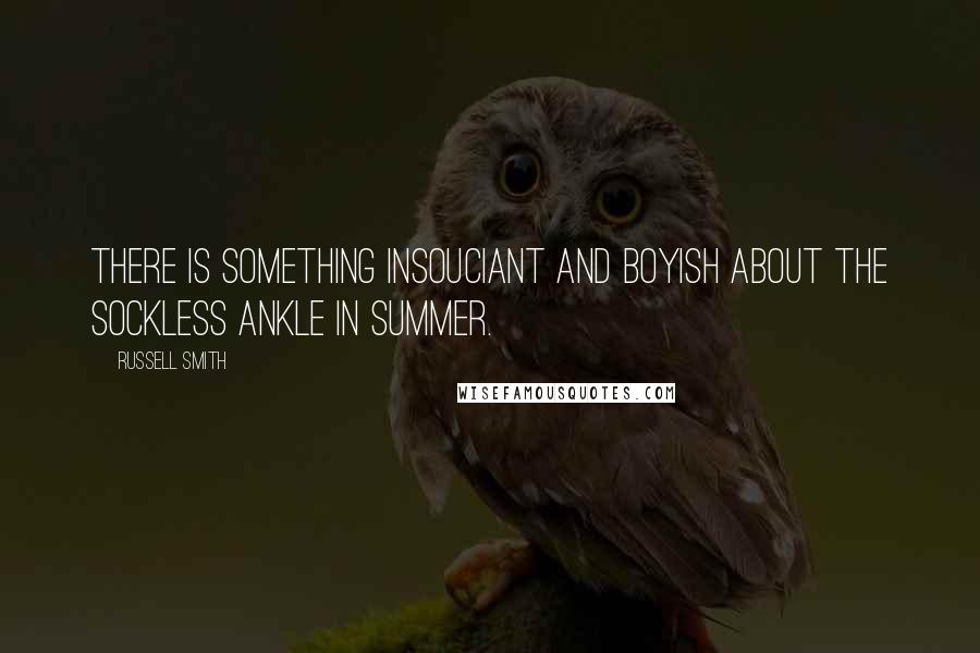 Russell Smith Quotes: There is something insouciant and boyish about the sockless ankle in summer.