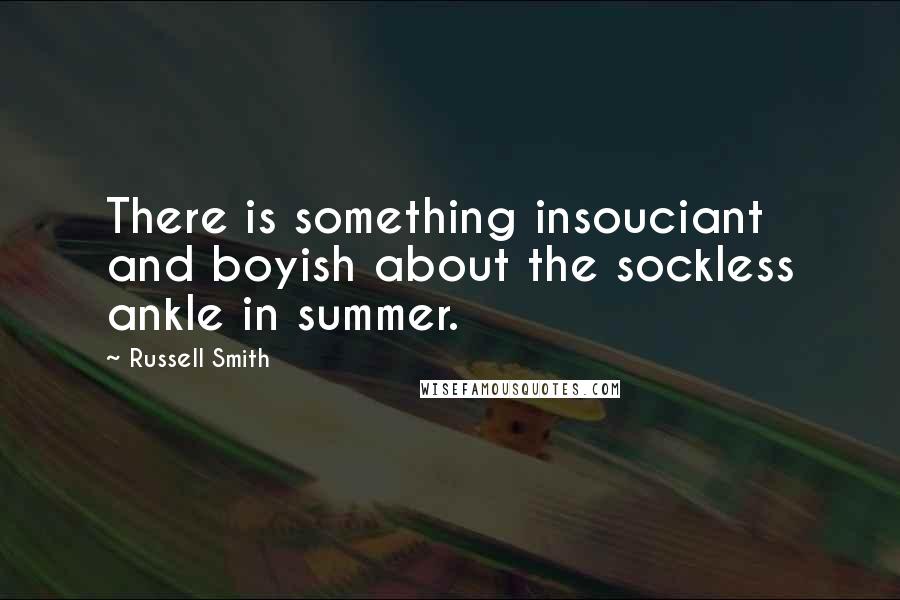 Russell Smith Quotes: There is something insouciant and boyish about the sockless ankle in summer.