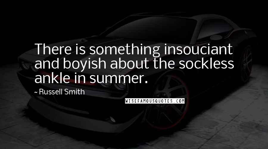 Russell Smith Quotes: There is something insouciant and boyish about the sockless ankle in summer.