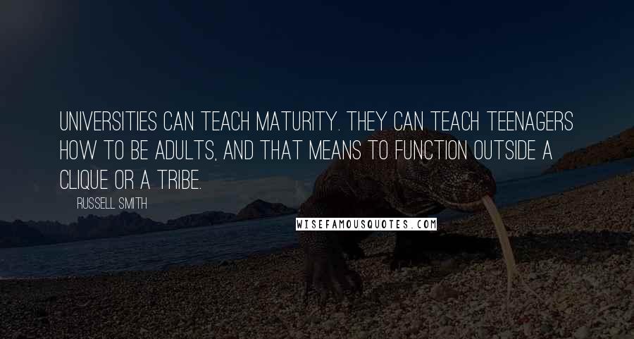 Russell Smith Quotes: Universities can teach maturity. They can teach teenagers how to be adults, and that means to function outside a clique or a tribe.