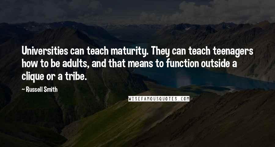 Russell Smith Quotes: Universities can teach maturity. They can teach teenagers how to be adults, and that means to function outside a clique or a tribe.