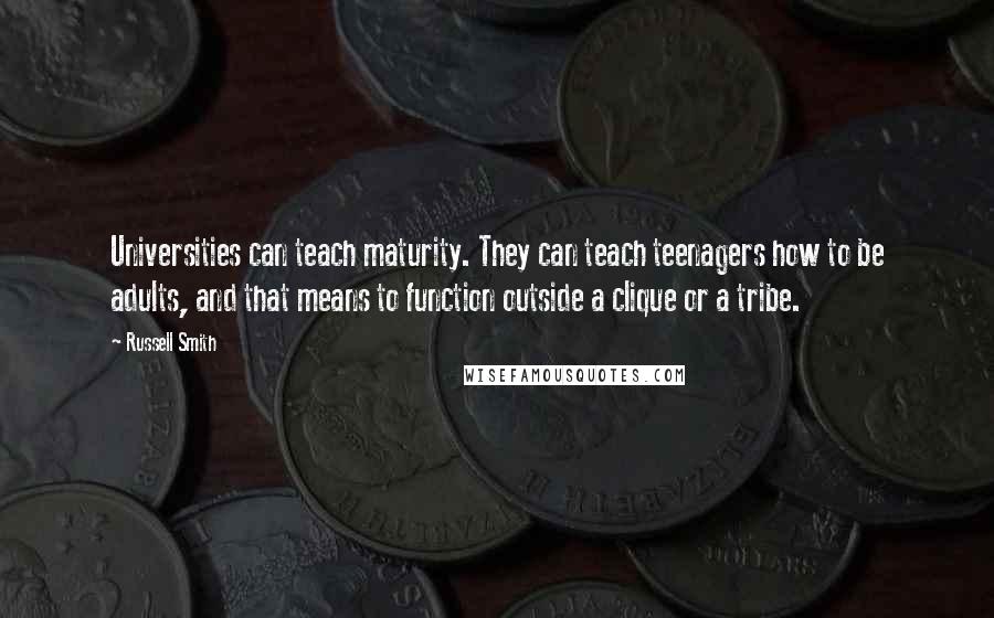 Russell Smith Quotes: Universities can teach maturity. They can teach teenagers how to be adults, and that means to function outside a clique or a tribe.