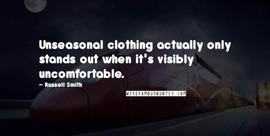 Russell Smith Quotes: Unseasonal clothing actually only stands out when it's visibly uncomfortable.