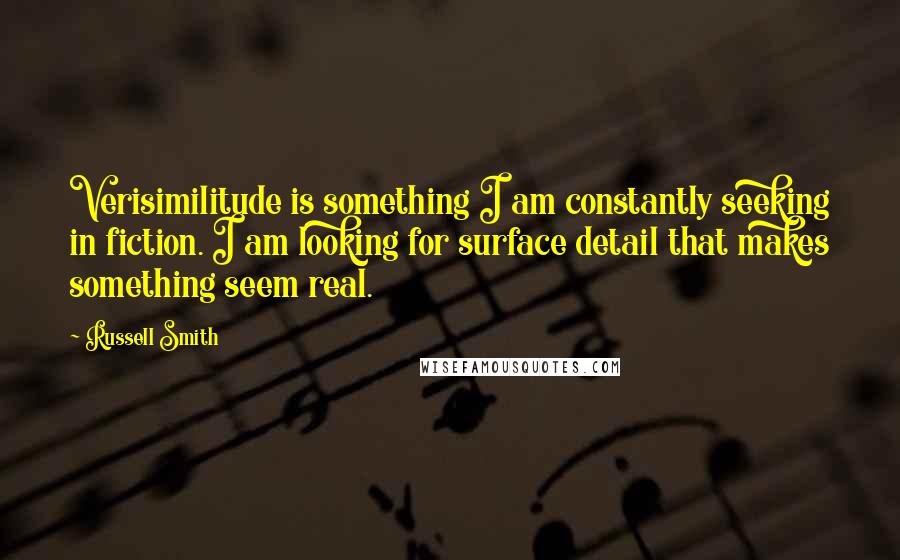 Russell Smith Quotes: Verisimilitude is something I am constantly seeking in fiction. I am looking for surface detail that makes something seem real.