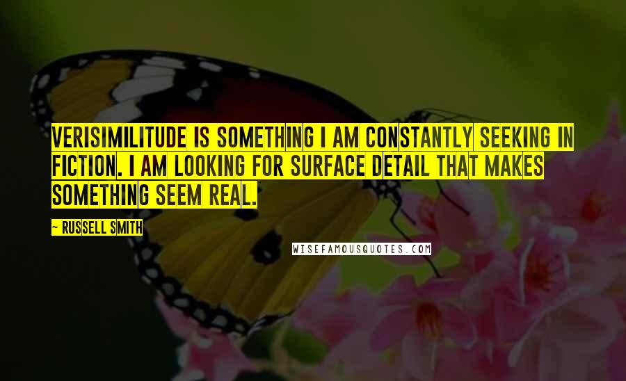 Russell Smith Quotes: Verisimilitude is something I am constantly seeking in fiction. I am looking for surface detail that makes something seem real.