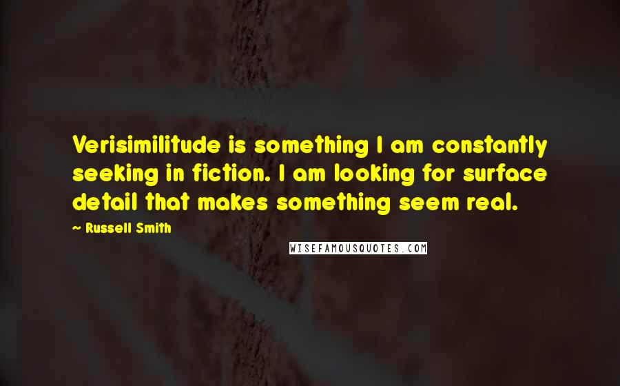 Russell Smith Quotes: Verisimilitude is something I am constantly seeking in fiction. I am looking for surface detail that makes something seem real.