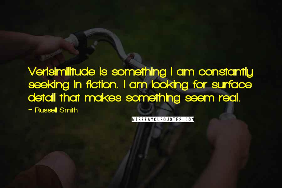 Russell Smith Quotes: Verisimilitude is something I am constantly seeking in fiction. I am looking for surface detail that makes something seem real.