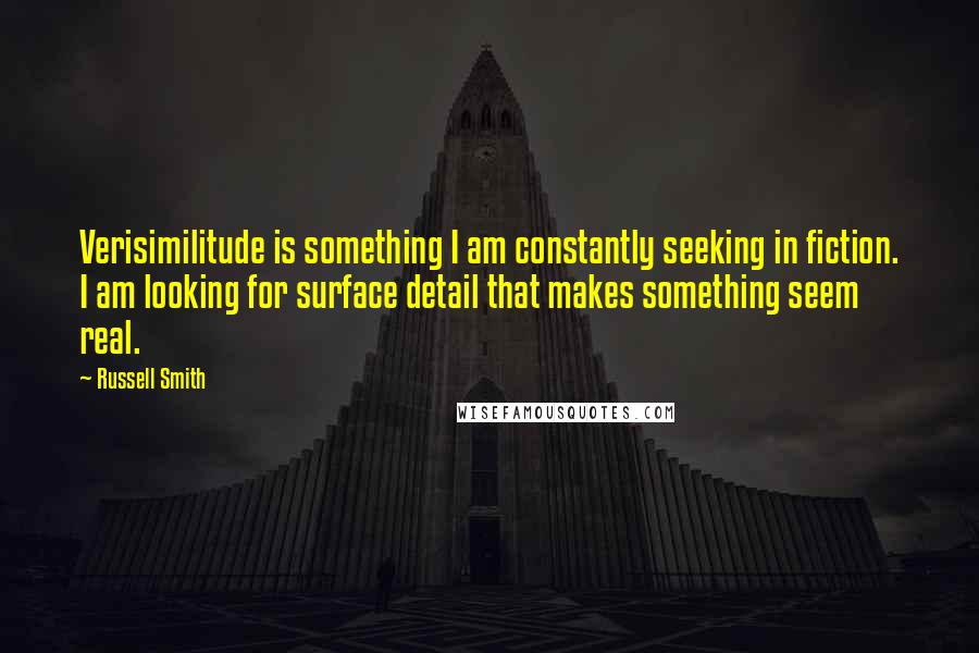 Russell Smith Quotes: Verisimilitude is something I am constantly seeking in fiction. I am looking for surface detail that makes something seem real.