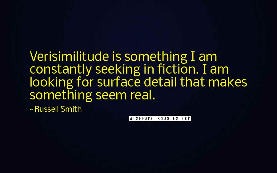 Russell Smith Quotes: Verisimilitude is something I am constantly seeking in fiction. I am looking for surface detail that makes something seem real.