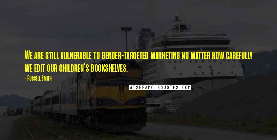 Russell Smith Quotes: We are still vulnerable to gender-targeted marketing no matter how carefully we edit our children's bookshelves.