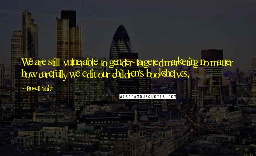 Russell Smith Quotes: We are still vulnerable to gender-targeted marketing no matter how carefully we edit our children's bookshelves.