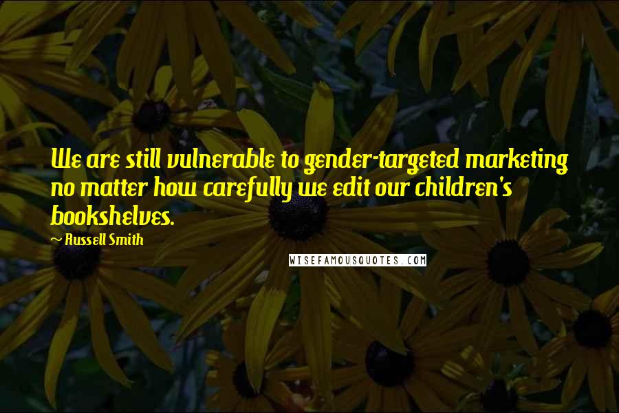 Russell Smith Quotes: We are still vulnerable to gender-targeted marketing no matter how carefully we edit our children's bookshelves.