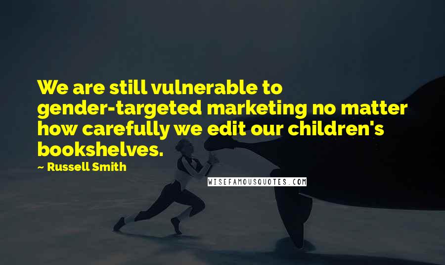 Russell Smith Quotes: We are still vulnerable to gender-targeted marketing no matter how carefully we edit our children's bookshelves.