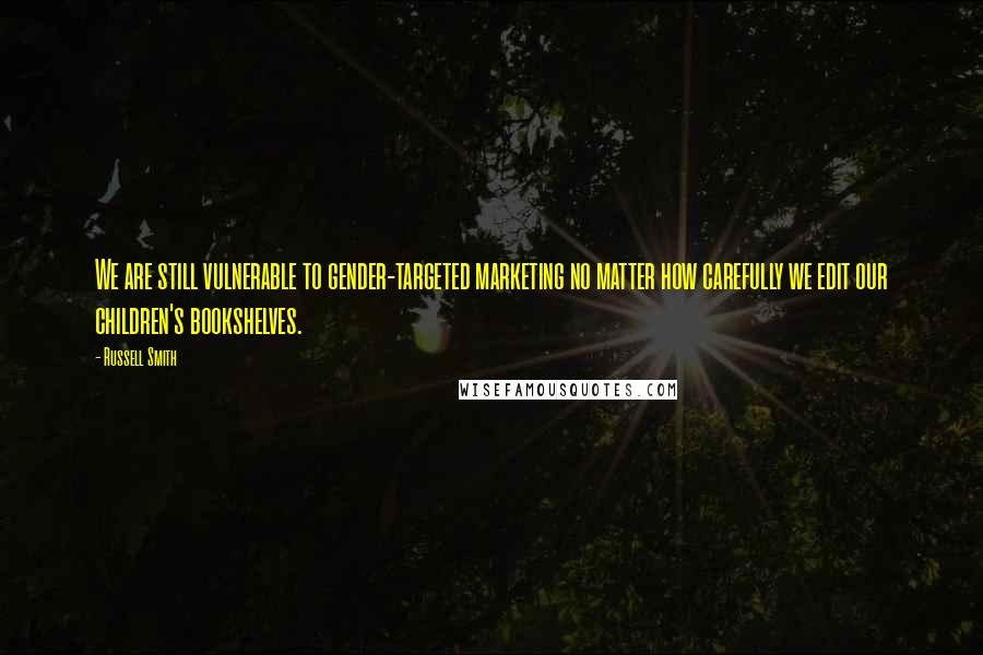 Russell Smith Quotes: We are still vulnerable to gender-targeted marketing no matter how carefully we edit our children's bookshelves.