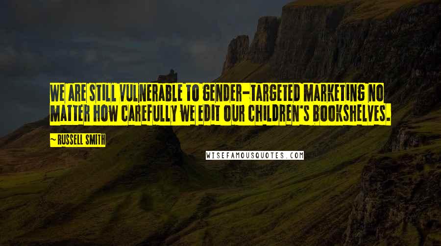 Russell Smith Quotes: We are still vulnerable to gender-targeted marketing no matter how carefully we edit our children's bookshelves.