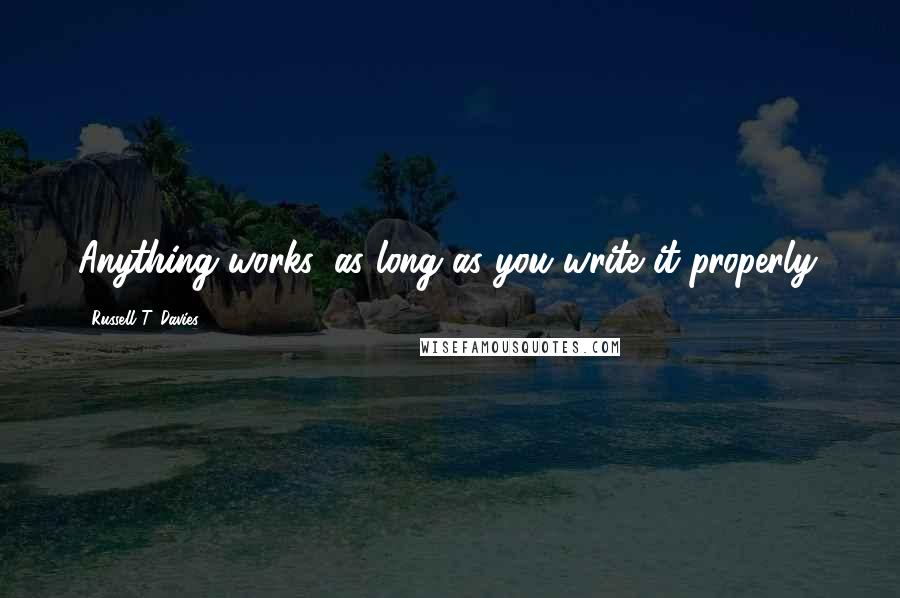 Russell T. Davies Quotes: Anything works, as long as you write it properly.