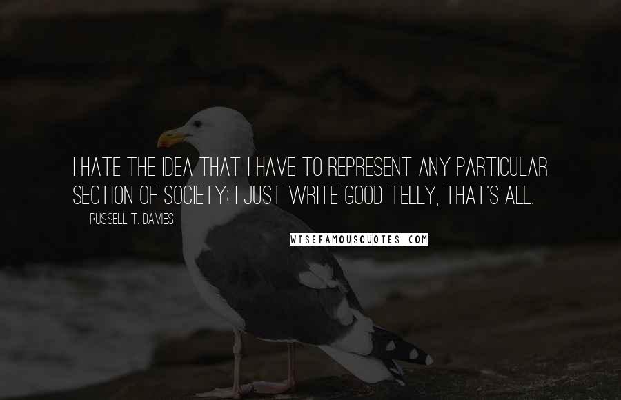 Russell T. Davies Quotes: I hate the idea that I have to represent any particular section of society; I just write good telly, that's all.