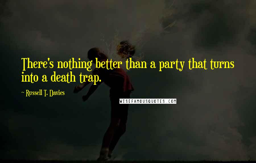 Russell T. Davies Quotes: There's nothing better than a party that turns into a death trap.