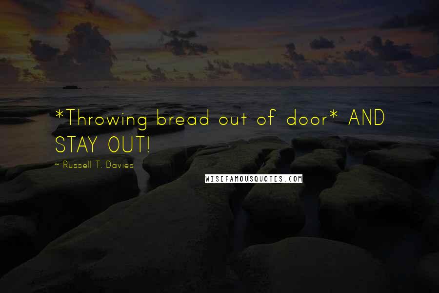 Russell T. Davies Quotes: *Throwing bread out of door* AND STAY OUT!