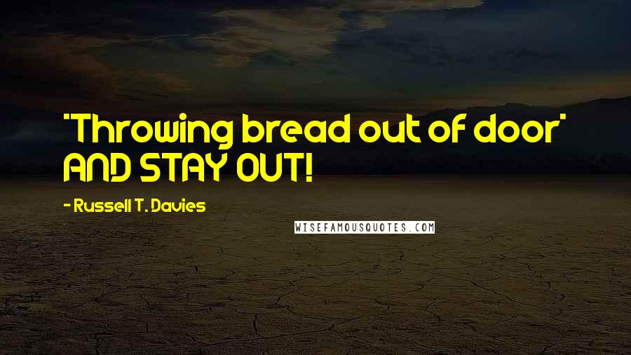 Russell T. Davies Quotes: *Throwing bread out of door* AND STAY OUT!