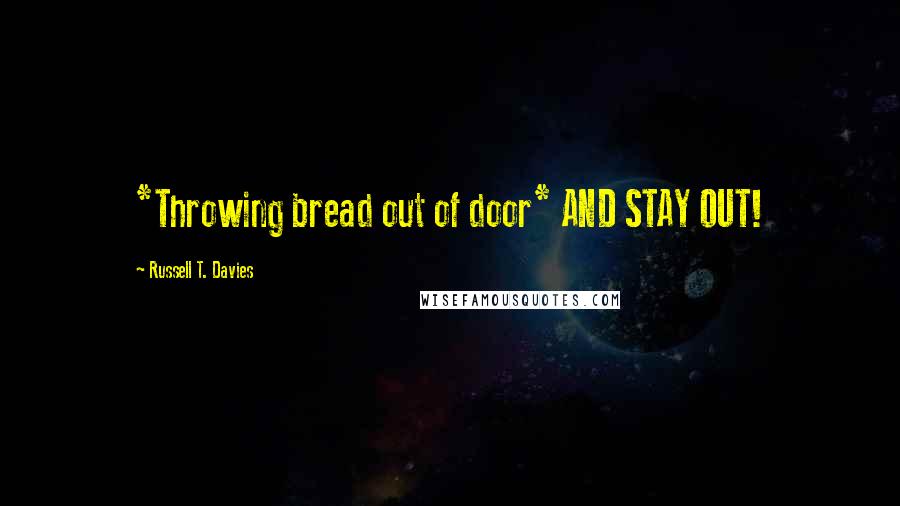 Russell T. Davies Quotes: *Throwing bread out of door* AND STAY OUT!