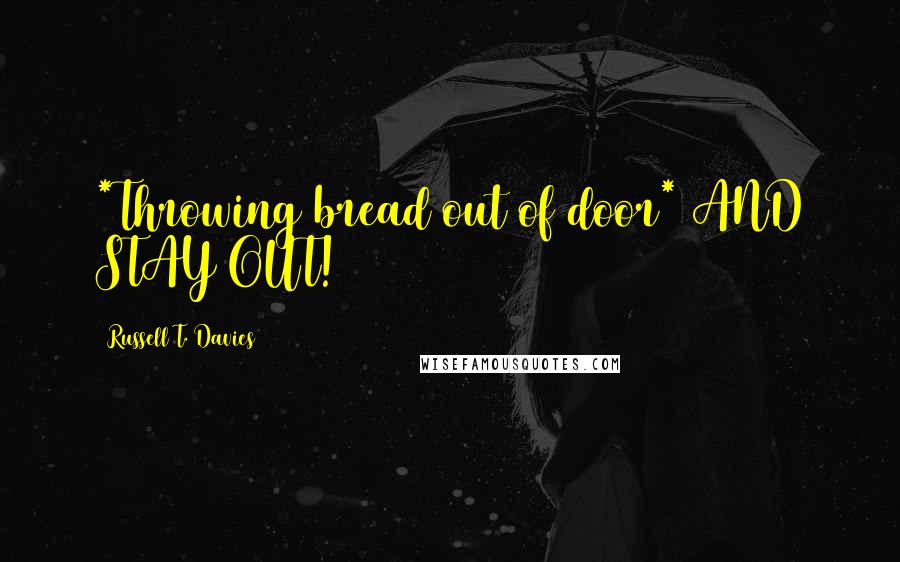 Russell T. Davies Quotes: *Throwing bread out of door* AND STAY OUT!