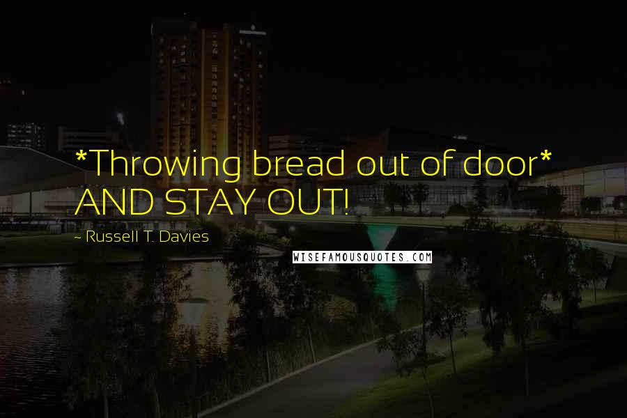 Russell T. Davies Quotes: *Throwing bread out of door* AND STAY OUT!